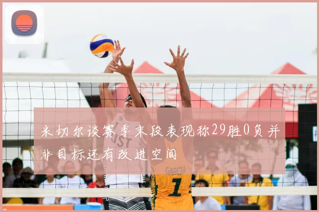 米切尔谈赛季末段表现称29胜0负并非目标还有改进空间