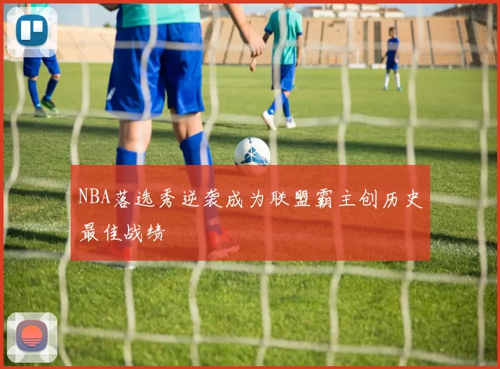 NBA落选秀逆袭成为联盟霸主创历史最佳战绩