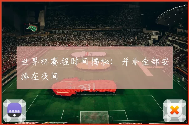 世界杯赛程时间揭秘:并非全部安排在夜间