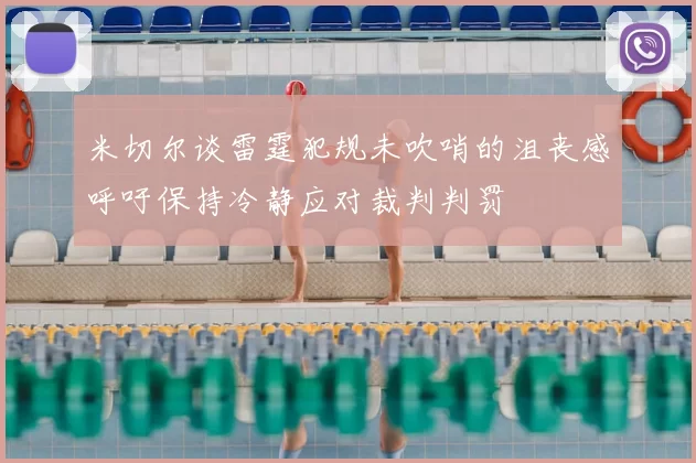 米切尔谈雷霆犯规未吹哨的沮丧感呼吁保持冷静应对裁判判罚
