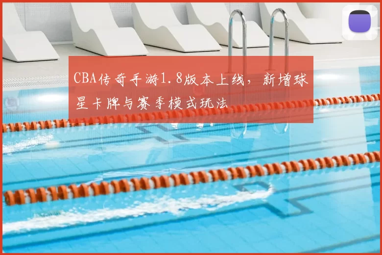 CBA传奇手游1.8版本上线,新增球星卡牌与赛季模式玩法