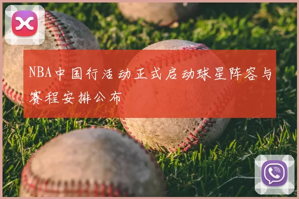 NBA中国行活动正式启动球星阵容与赛程安排公布