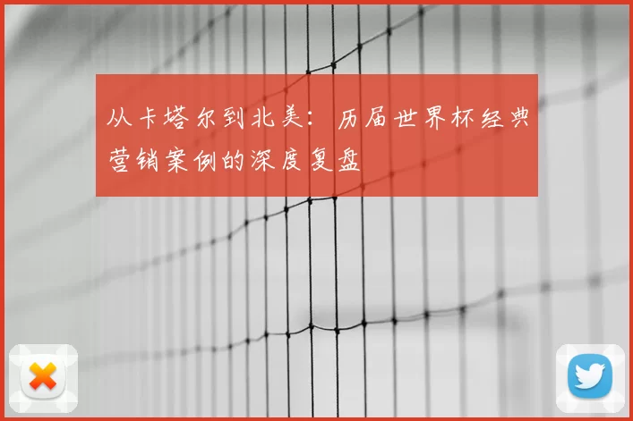 从卡塔尔到北美:历届世界杯经典营销案例的深度复盘