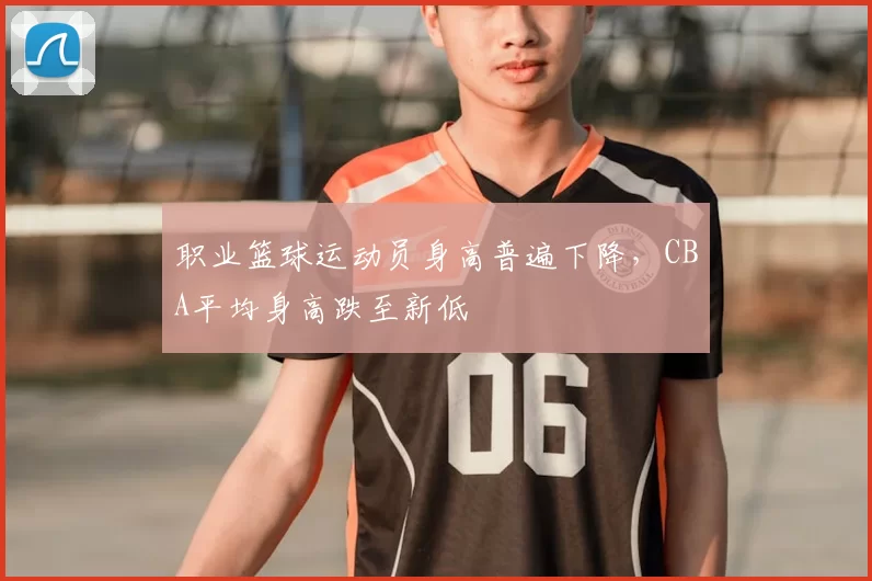 职业篮球运动员身高普遍下降,CBA平均身高跌至新低