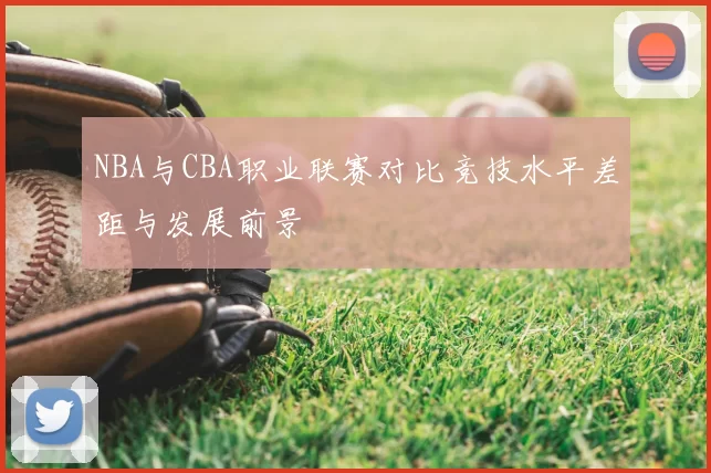 NBA与CBA职业联赛对比竞技水平差距与发展前景