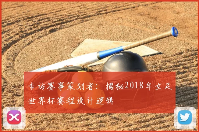 专访赛事策划者:揭秘2018年女足世界杯赛程设计逻辑