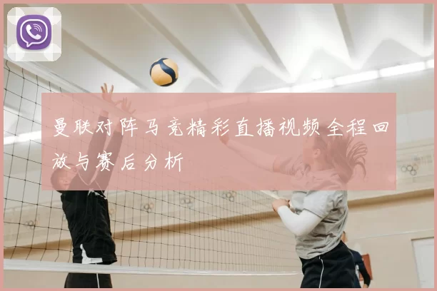 曼联对阵马竞精彩直播视频全程回放与赛后分析